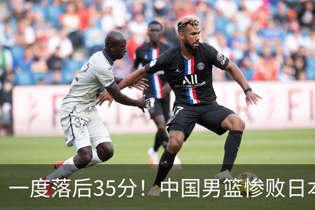 一度落后35分！中国男篮惨败日本，比无缘决赛遗憾的是特殊日子输球