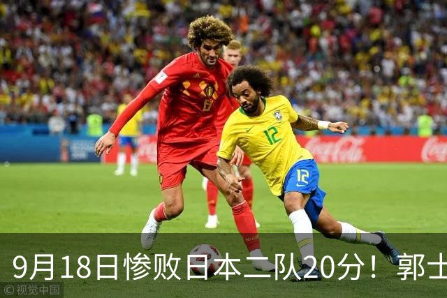 9月18日惨败日本二队20分！郭士强避谈下课，杜锋真能救国篮？
